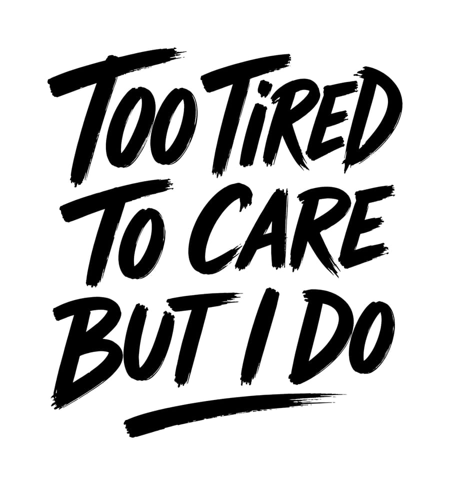 Too Tired To Care But I Do